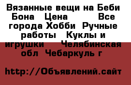 Вязанные вещи на Беби Бона › Цена ­ 500 - Все города Хобби. Ручные работы » Куклы и игрушки   . Челябинская обл.,Чебаркуль г.